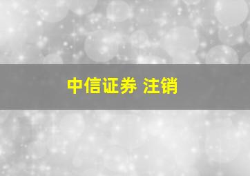 中信证券 注销